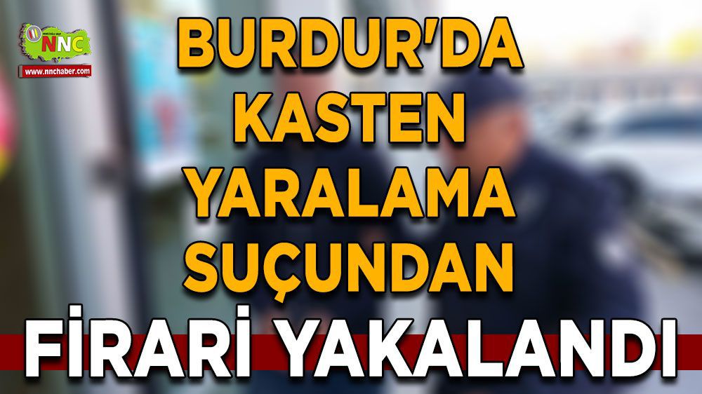 Burdur Haber - Burdur'da Kasten Yaralama Suçundan Firari Yakalandı