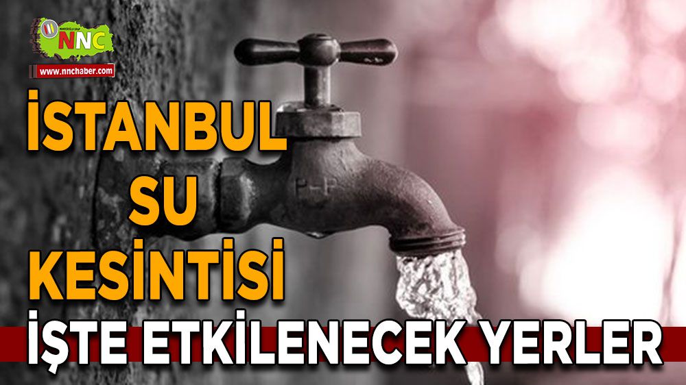 İstanbul'da su kesintisi işte etkilenecek yerler