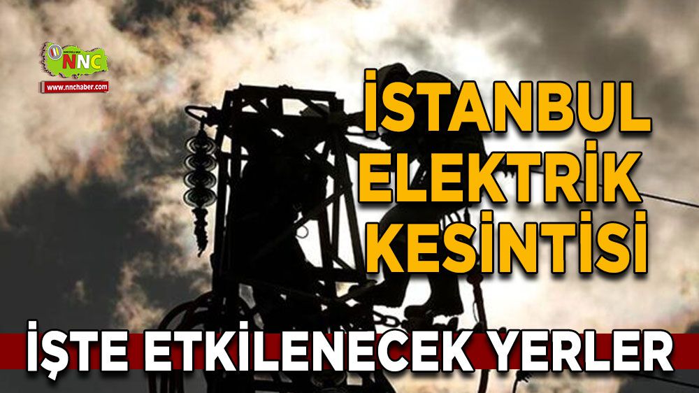İstanbul elektrik kesintisi! İstanbul 11 Şubat elektrik kesintisi yaşanacak yerler