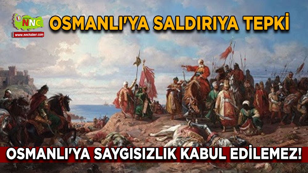 Osmanlı'ya Saldırıya Tepki: Osmanlı'ya Saygısızlık Kabul Edilemez!