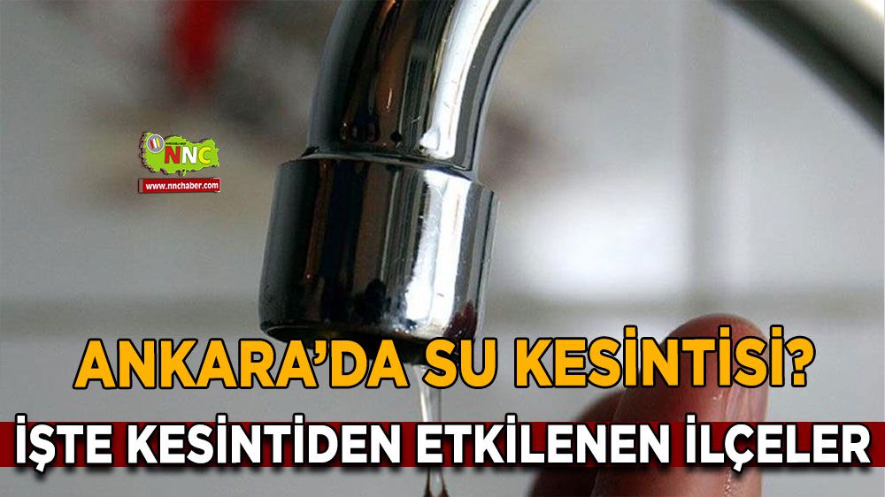 Ankara'da Su Kesintisi! Hangi İlçeler Etkilenecek?