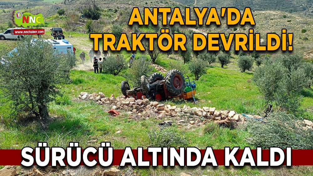 Antalya'da traktör devrildi! Sürücü altında kaldı