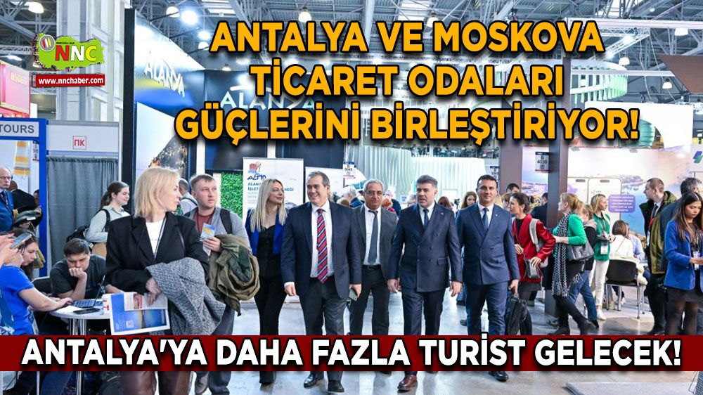 Antalya ve Moskova Ticaret Odaları güçlerini birleştiriyor! Antalya'ya daha fazla turisti gelecek!