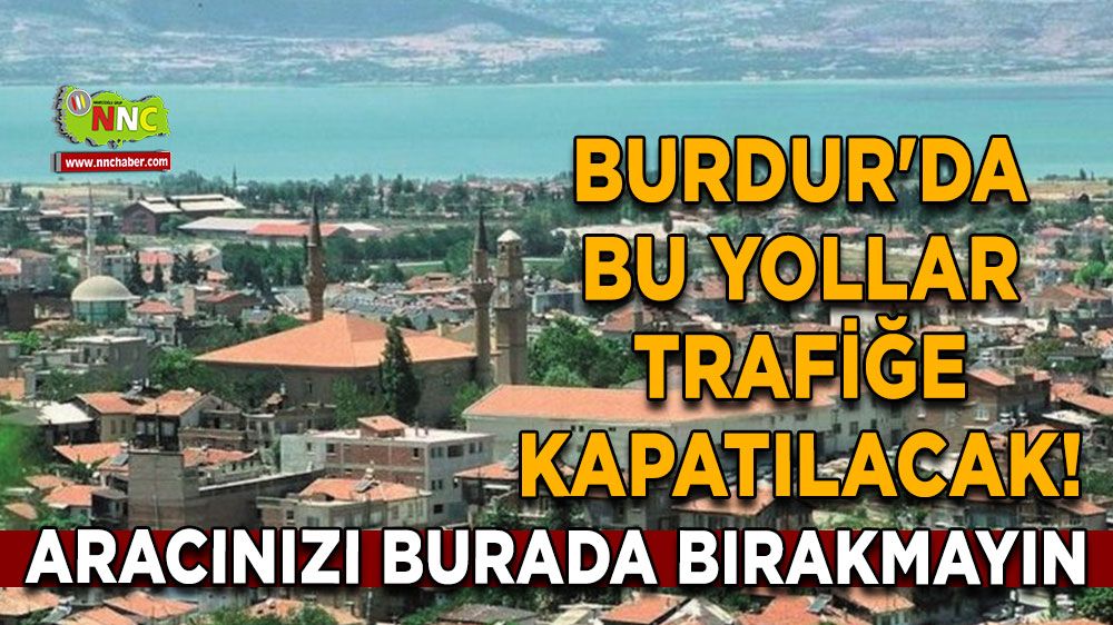 Burdur'da bu yollar trafiğe kapatılacak! Aracınızı burada bırakmayın