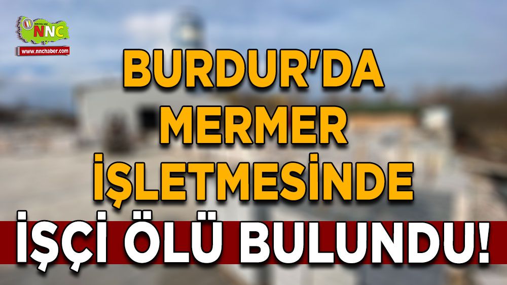 Burdur'da mermer işletmesi işçi ölü bulundu!