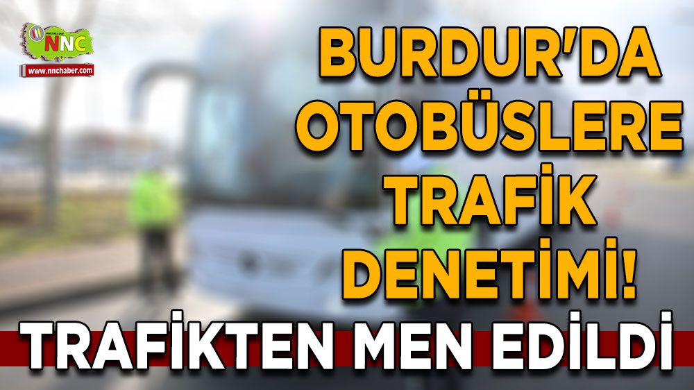 Burdur'da otobüslere trafik denetimi! Trafikten men edildi