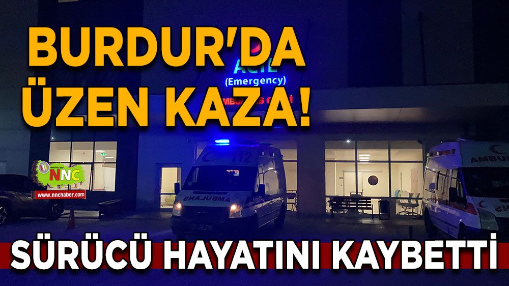 Burdur'da üzen kaza! Sürücü hayatını kaybetti