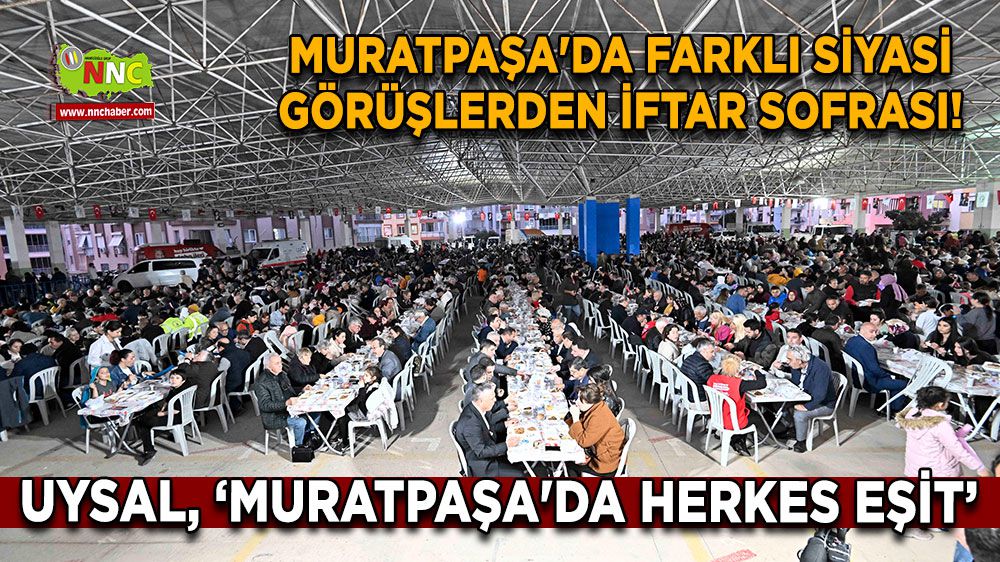 Muratpaşa'da Farklı Siyasi Görüşlerden İftar Sofrası! Başkan Uysal, 'Ayrı Gayrı Yok, Herkes Eşit'