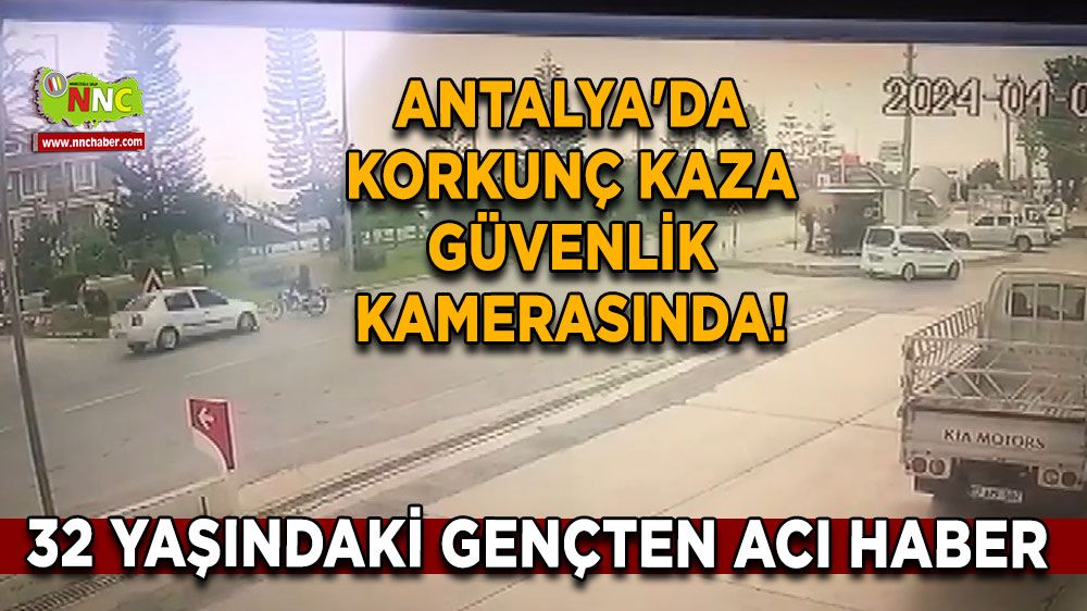 Antalya'da korkunç kaza güvenlik kamerasında! 32 yaşındaki gençten acı haber