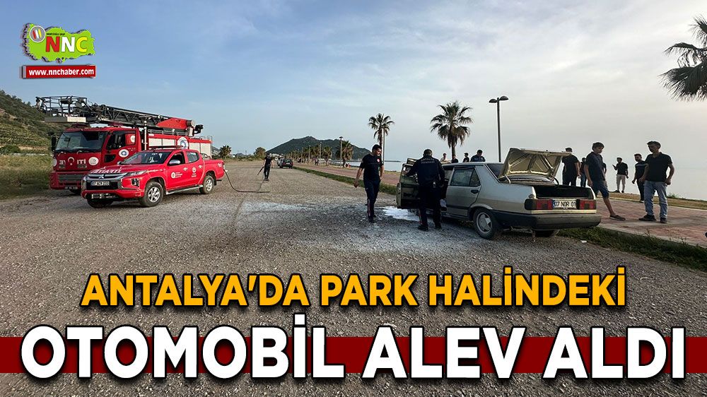 Antalya'da park halindeki otomobil alev aldı