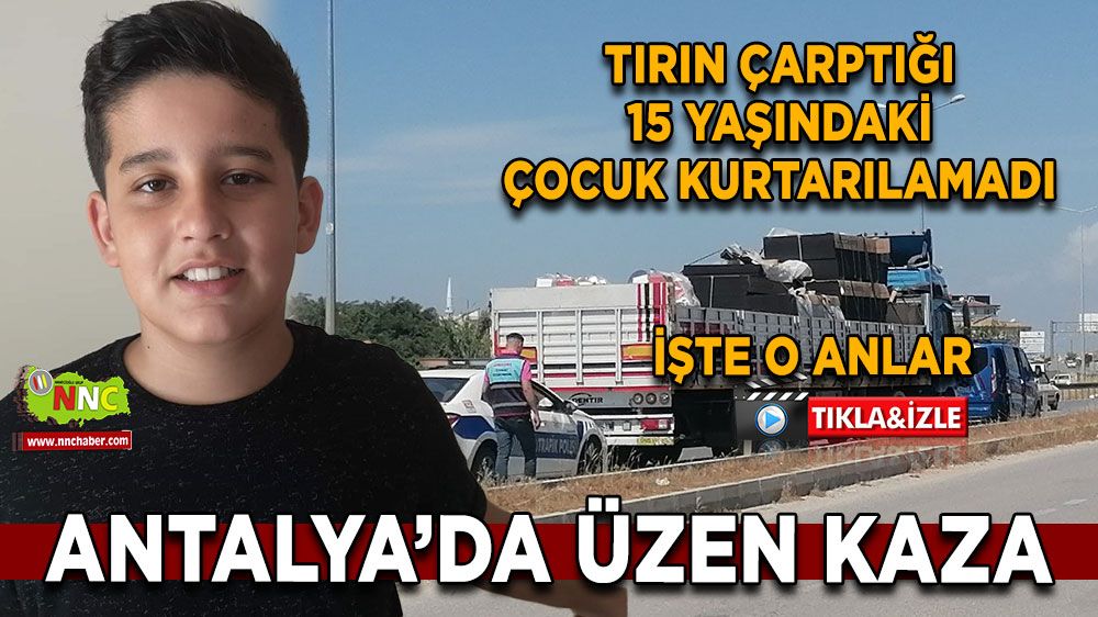 Antalya'da üzen olay! 15 yaşındaki çocuğa tır çarptı
