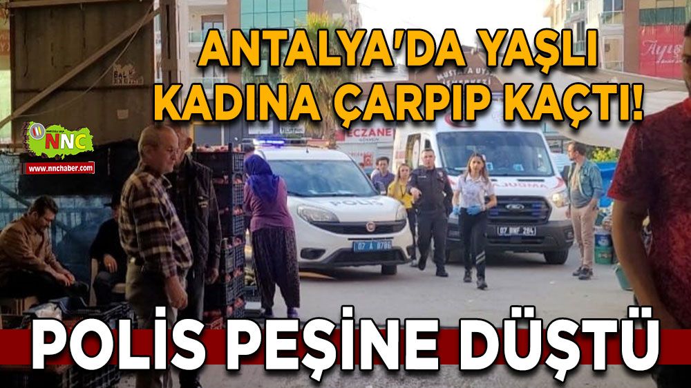 Antalya'da yaşlı kadına çarpıp kaçtı! Polis peşine düştü