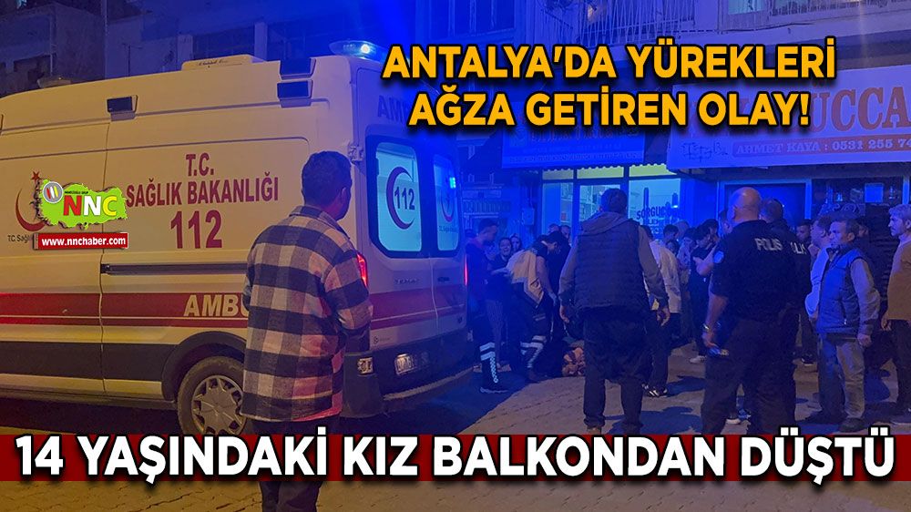Antalya'da yürekleri ağza getiren olay! 14 yaşındaki kız balkondan düştü!