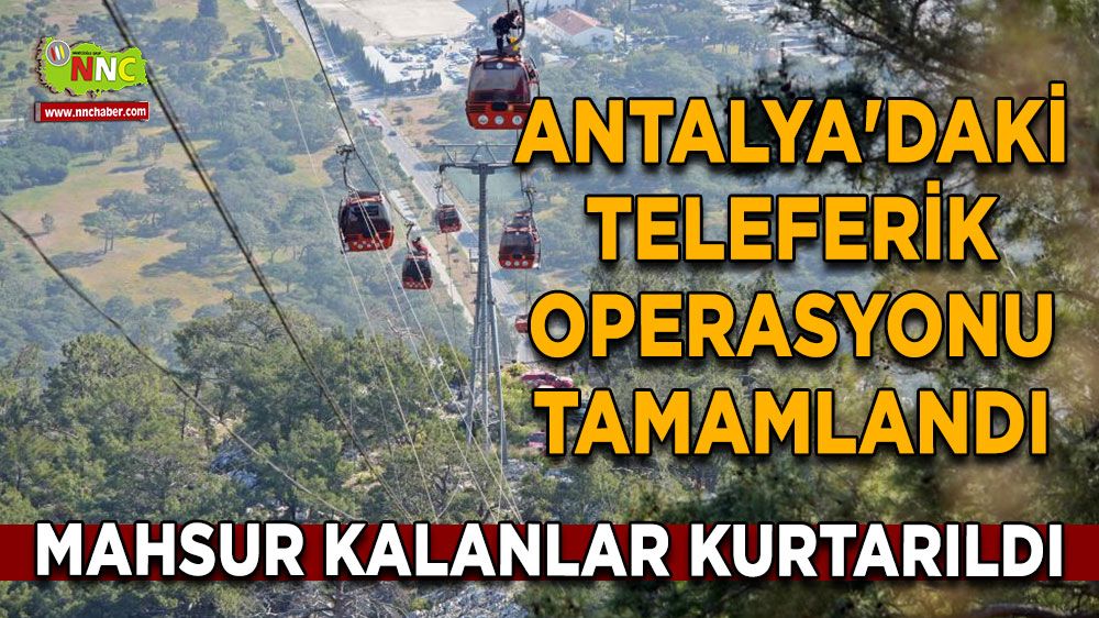 Antalya'daki talihsiz teleferik olayında kurtarma çalışmaları tamamlandı