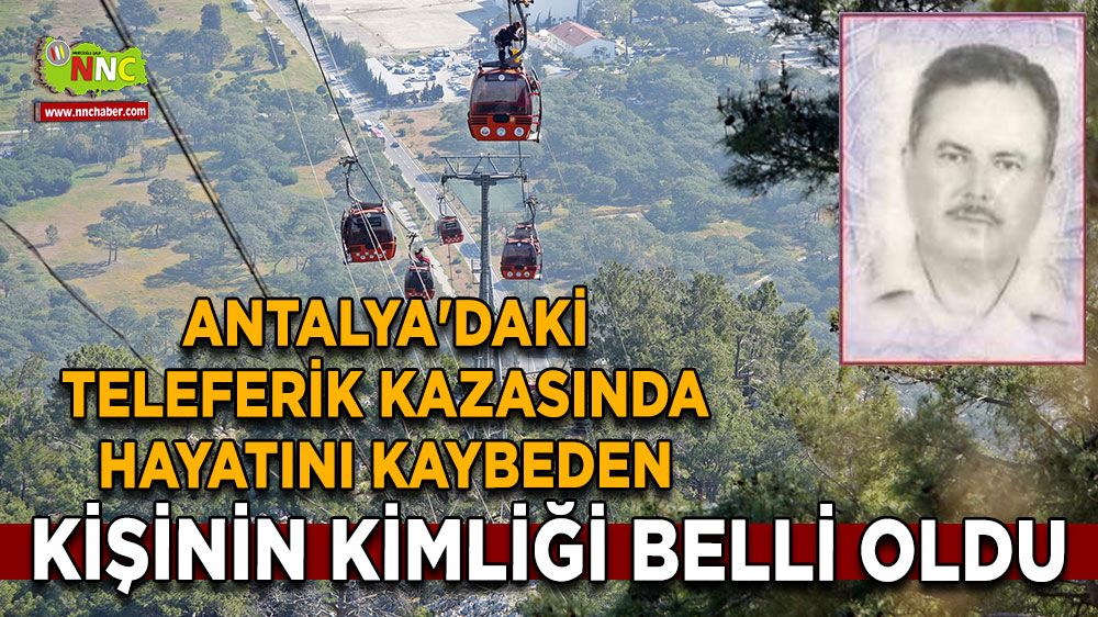 Antalya'daki teleferik kazasında hayatını kaybeden kişinin kimliği belli oldu
