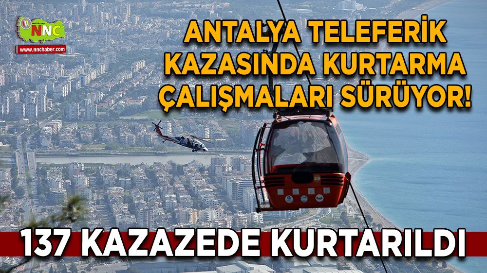 Antalya teleferik kazasında kurtarma çalışmaları sürüyor! 137 kazazede kurtarıldı
