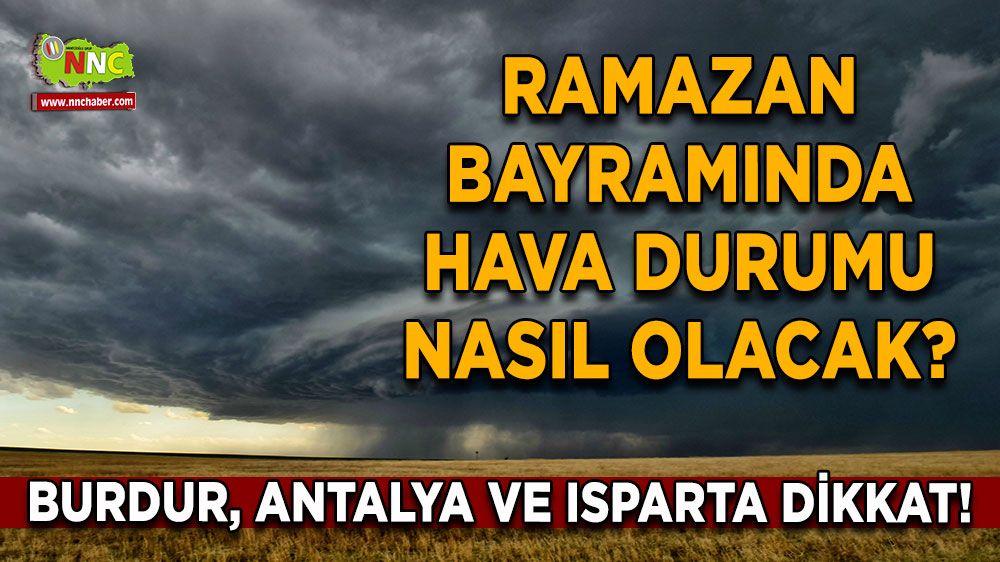 Burdur, Antalya ve Isparta dikkat! Ramazan Bayramında hava durumu nasıl olacak? İşte Ramazan Bayramı hava durumu