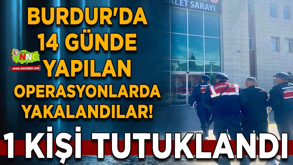 Burdur'da 14 günde operasyonlarda yakalandılar! 1 kişi tutuklandı