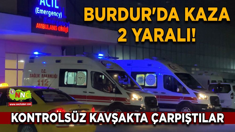 Burdur'da kaza 2 yaralı! Kontrolsüz kavşakta çarpıştılar