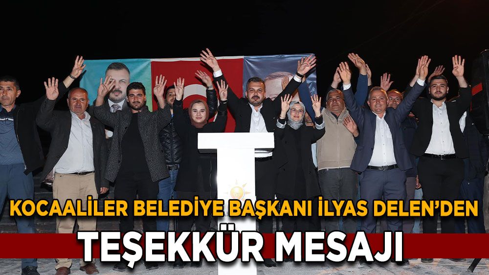 Kocaaliler Belediye Başkanı İlyas Delen'den Seçim Sonrası Anlamlı Mesaj