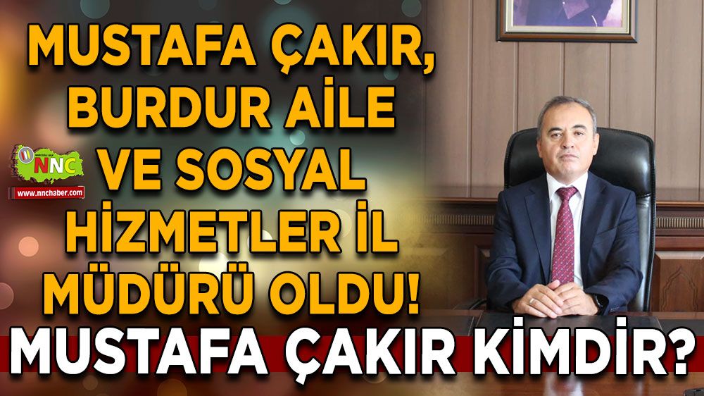 Mustafa Çakır, Burdur Aile ve Sosyal Hizmetler İl Müdürü oldu! Mustafa Çakır kimdir?
