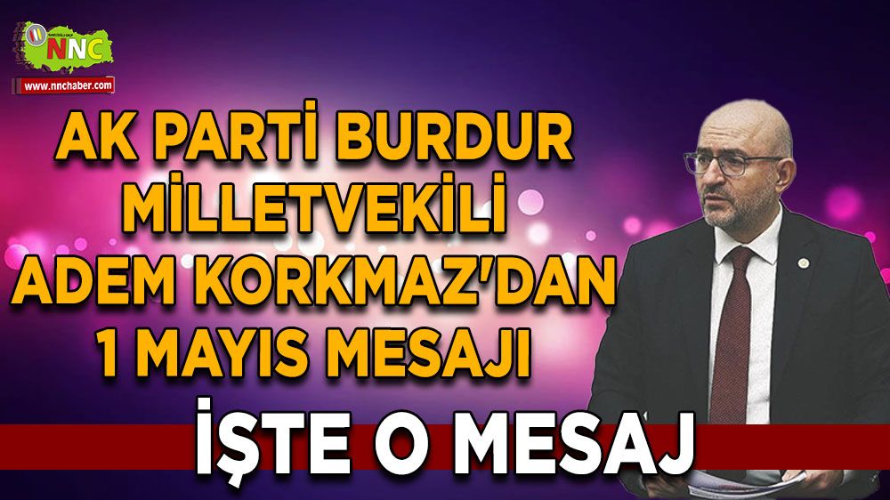 AK Parti Burdur Milletvekili Adem Korkmaz'dan 1 Mayıs Mesajı