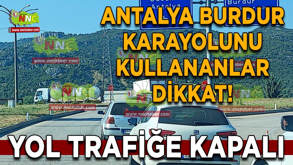 Antalya Burdur karayolunu kullananlar dikkat! Yol trafiğe kapalı