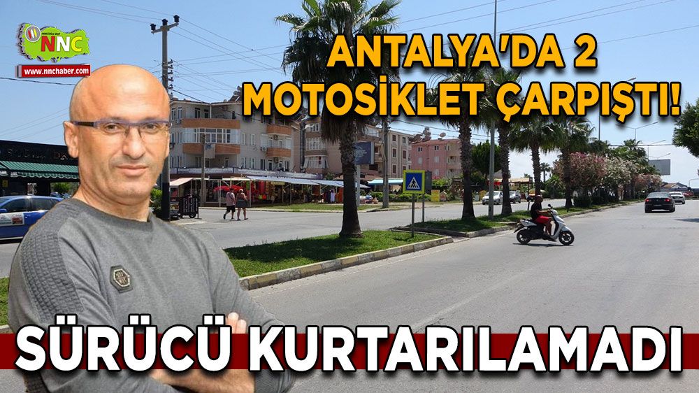 Antalya'da 2 motosiklet çarpıştı! Sürücü kurtarılamadı