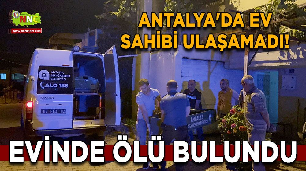 Antalya'da ev sahibi ulaşamadı! Evinde ölü bulundu