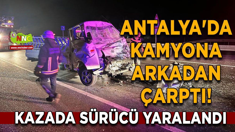 Antalya'da kamyona arkadan çarptı! Sürücü yaralandı