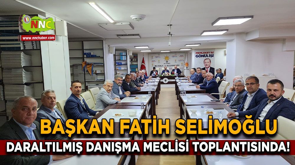 Başkan Selimoğlu AK Parti Burdur İl Başkanlığı'nda Daraltılmış Danışma Meclisi Toplantısında