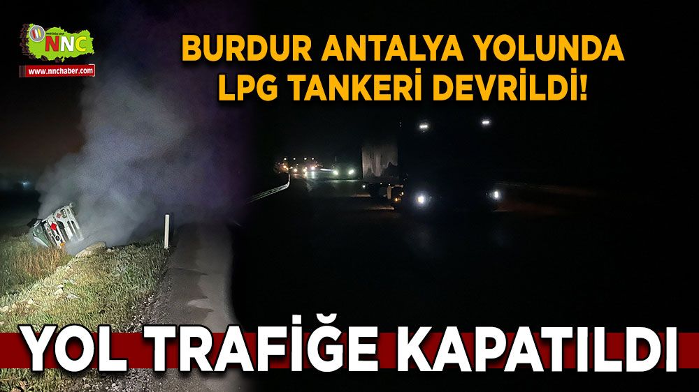 Burdur Antalya karayolunda LPG tankeri devrildi! Yol trafiğe kapatıldı