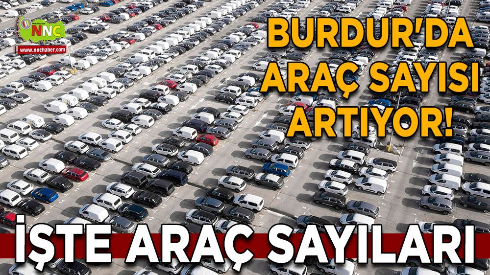 Burdur'da Araç Sayısı Artıyor! İşte araç sayıları