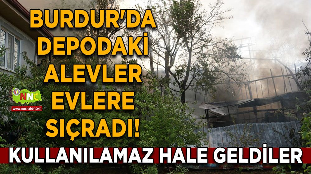 Burdur'da depodaki alevler evlere sıçradı! Kullanılamaz hale geldiler