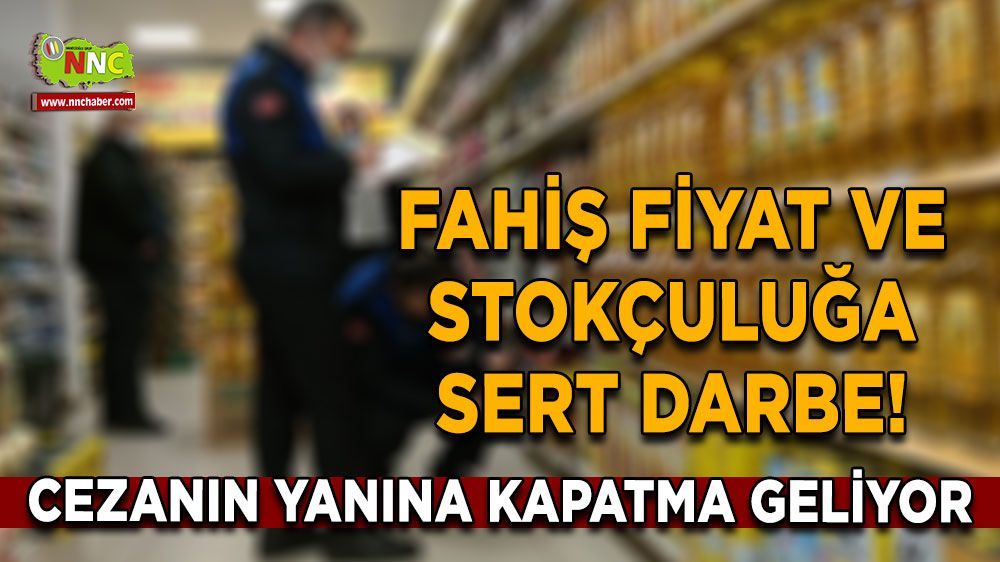 Fahiş Fiyat ve Stokçuluğa Büyük Darbe! Cezanın yanına kapatma geliyor