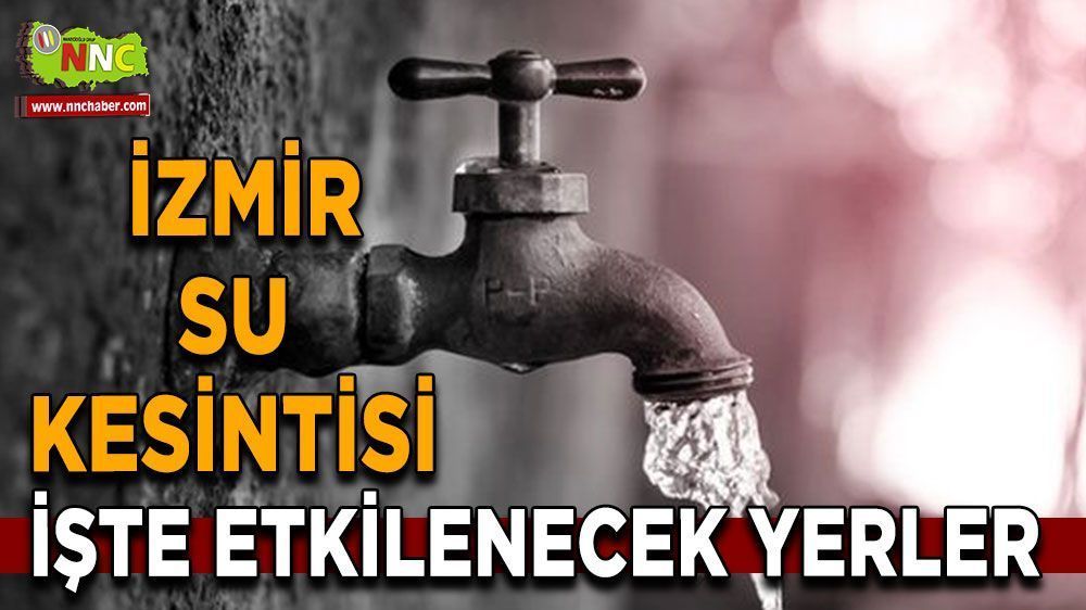 İzmir su kesintisi! İzmir 10 Mayıs su kesintisi yaşanacak yerler