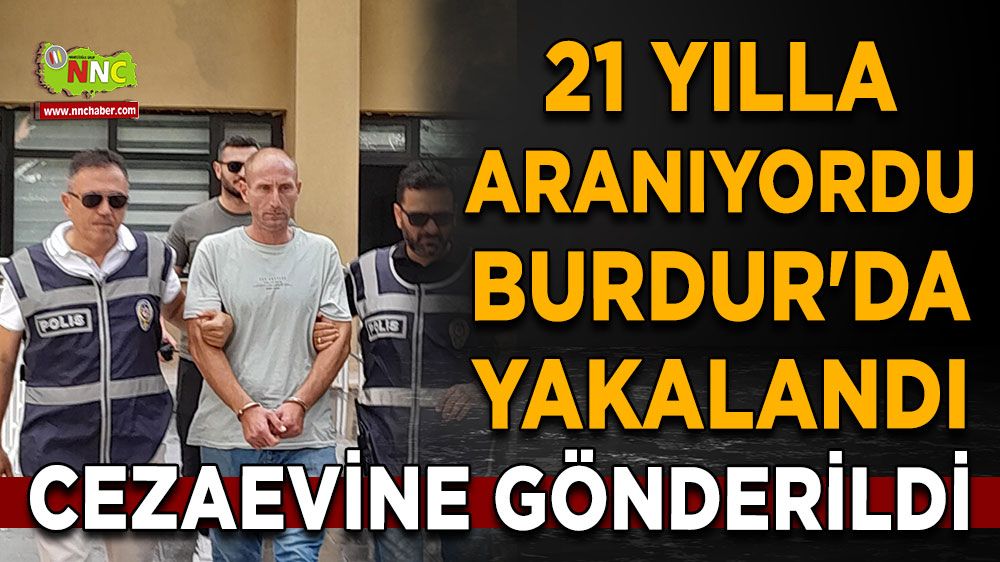 21 yılla aranıyordu Burdur'da yakalandı