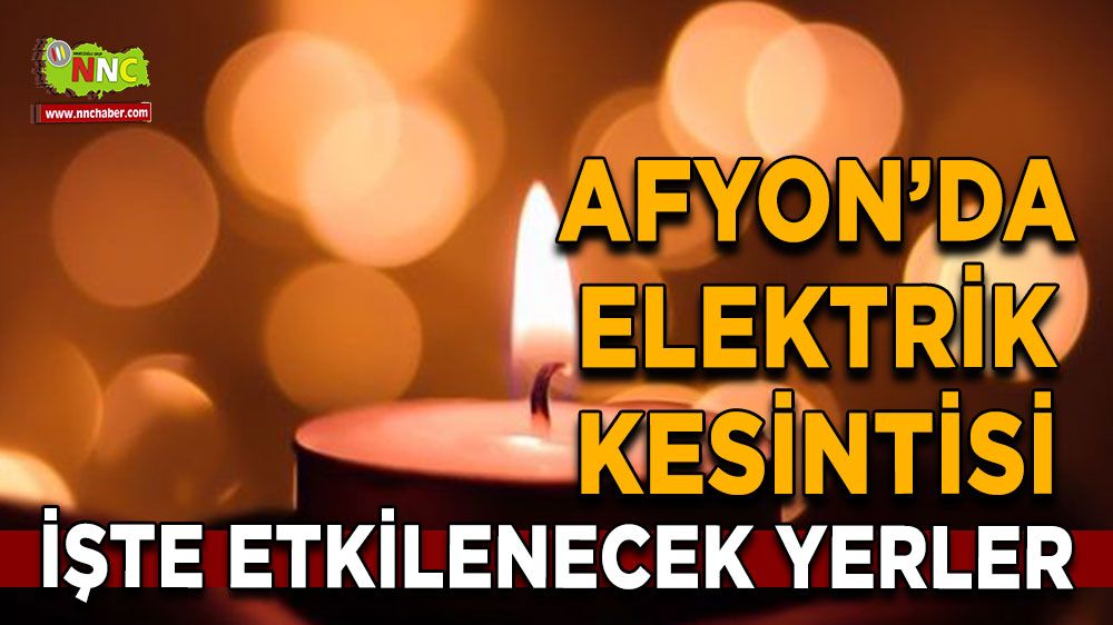 Afyonkarahisar'da elektrik kesintisi! Nerelerde etkili olacak