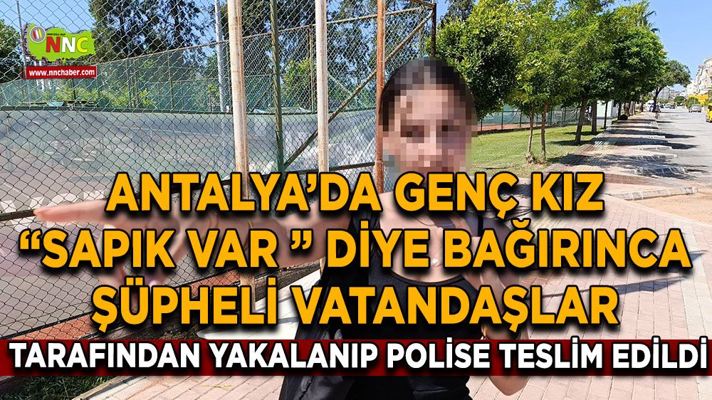 Antalya'da genç kız "Sapık var" diye bağırınca şüpheli, vatandaşlar tarafından yakalanıp polise teslim edildi