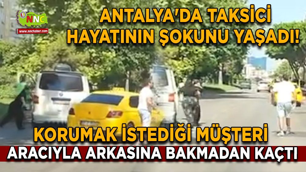 Antalya'da taksici hayatının şokunu yaşadı! Korumak istediği müşteri aracıyla arkasına bakmadan kaçtı