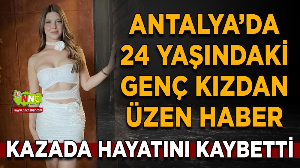 Antalya'da üzen olay! 24 yaşındaki genç kızdan üzen haber