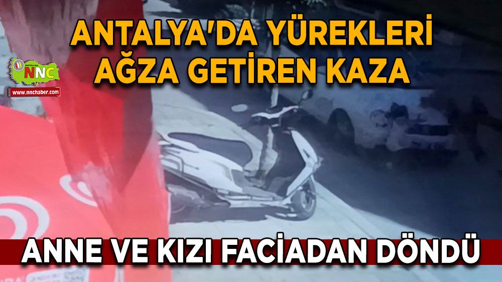 Antalya'da yürekleri ağza getiren olay! Anne ve kızı faciadan döndü