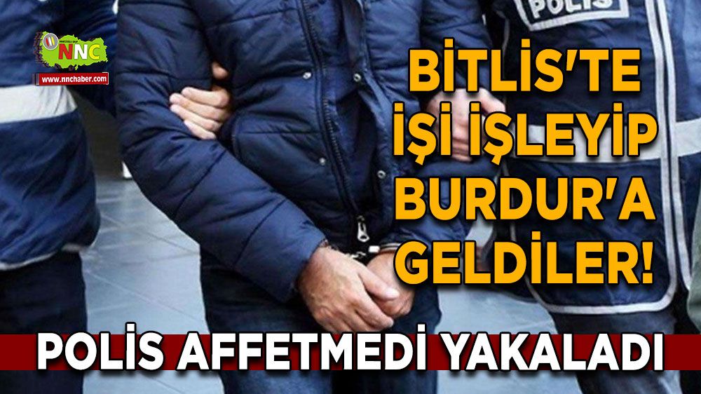 Bitlis'te işi işleyip Burdur'a geldiler! Polis affetmedi yakaladı