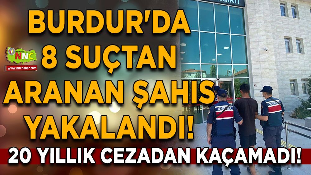 Burdur'da 8 suçtan aranan şahıs yakalandı! 20 yıllık cezadan kaçamadı!