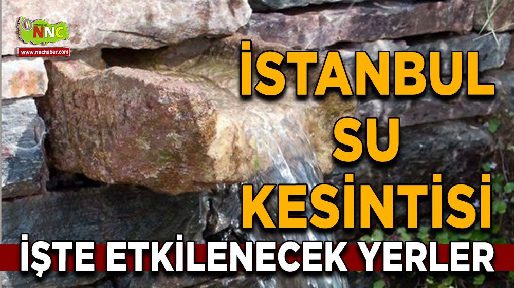 İstanbul su kesintisi! Nerelerde etkili olacak