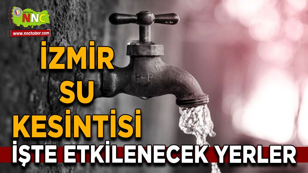 İzmir su kesintisi! Nerelerde etkili olacak 