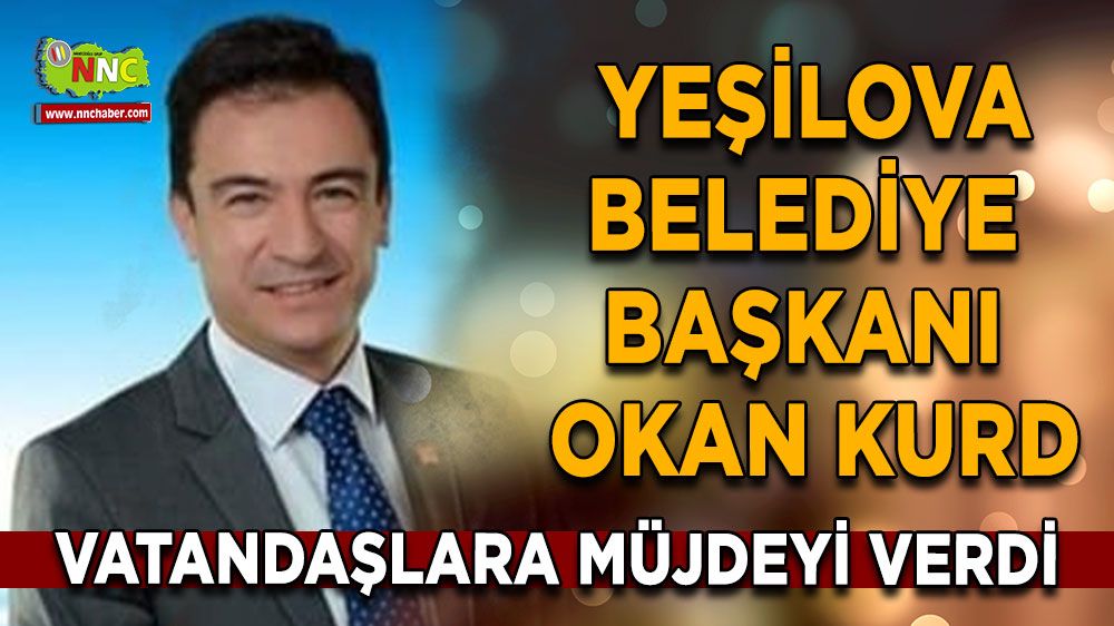 Yeşilova Belediye Başkanı Okan Kurd müjdeyi verdi
