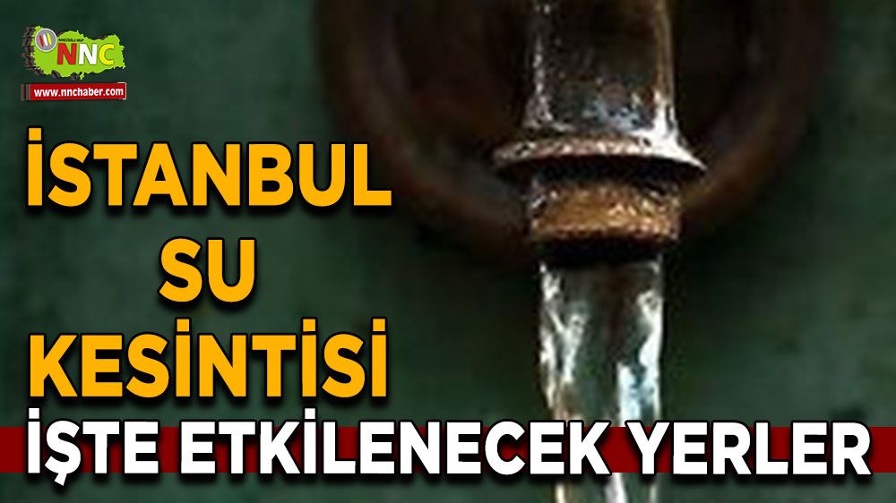 11 Temmuz İstanbul su kesintisi! İşte etkilenecek yerler