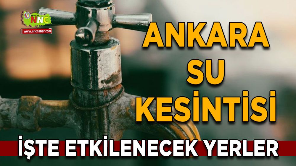 12 Temmuz Ankara su kesintisi! İşte etkilenecek yerler