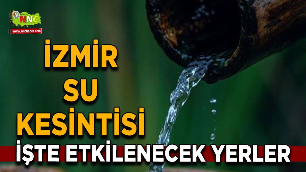 18 Temmuz İzmir su kesintisi! Nerelerde etkili olacak